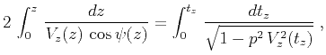 $\displaystyle 2 \int_{0}^{z} {{dz} \over {V_z(z) \cos{\psi(z)}}} =
\int_{0}^{t_z} {{dt_z} \over {\sqrt{1 - p^2 V_z^2(t_z)}}}\;,$