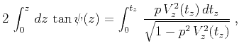 $\displaystyle 2 \int_{0}^{z} {{dz} \tan{\psi(z)}} =
\int_{0}^{t_z} {{p V_z^2(t_z) dt_z} \over
{\sqrt{1 - p^2 V_z^2(t_z)}}}\;,$
