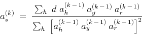 \begin{displaymath}
a_{s}^{(k)} \: = \: \frac{\sum_{h} \; d \; a_{h}^{(k \, - \...
...\:
a_{y}^{(k \, - \, 1)} \: a_{r}^{(k \, - \, 1)} \right]^2}
\end{displaymath}
