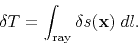 \begin{displaymath}
\delta T=\int_{\rm ray} \delta s({\bf x}) \;dl.
\end{displaymath}