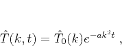 \begin{displaymath}
\hat{T} (k,t) = \hat{T}_0 (k) e^{- a k^2 t}\;,
\end{displaymath}