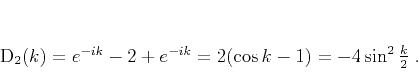 \begin{displaymath}
D_2 (k) = e^{-ik} - 2 + e^{-ik} = 2 (\cos{k} - 1) = -4
\sin^2{\frac{k}{2}}\;.
\end{displaymath}