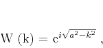 \begin{displaymath}
W (k) = e^{i \sqrt{a^2 - k^2}}\;,
\end{displaymath}