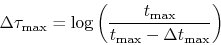 \begin{displaymath}
\Delta \tau _{{\rm max}} = \log \left( {\frac{{t_{\max } }}{{t_{\max } - \Delta t_{\max } }}} \right)
\end{displaymath}