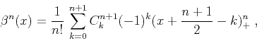 \begin{displaymath}
\beta^n(x) =
\frac{1}{n!}\,\sum_{k=0}^{n+1} C_k^{n+1} (-1)^k
(x + \frac{n+1}{2} - k)_{+}^n\;,
\end{displaymath}