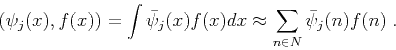 \begin{displaymath}
(\psi_j (x), f (x)) = \int \bar{\psi}_j (x) f (x) dx \approx
\sum_{n \in N} \bar{\psi}_j (n) f (n)\;.
\end{displaymath}