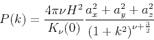 \begin{displaymath}
P(k)=\frac{4\pi{\nu}H^2}{K_{\nu}(0)}\frac{a_x^2+a_y^2+a_z^2}{{(1+k^2)}^{\nu+\frac {3} {2}}} \
\end{displaymath}