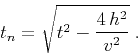 \begin{displaymath}
t_n=\sqrt{t^2-{4 \, h^2 \over v^2}}\;.
\end{displaymath}