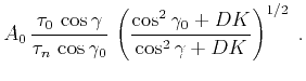 $\displaystyle A_0\,{{\tau_0\,\cos{\gamma}}\over{\tau_n\,\cos{\gamma_0}}}\,
\left(
{\cos^2{\gamma_0}+DK}\over{\cos^2{\gamma}+DK}\right)^{1/2}\;.$