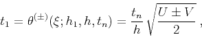 \begin{displaymath}
t_1=\theta^{(\pm)}(\xi;h_1,h,t_n)=
{t_n \over h}\,\sqrt{{U \pm V} \over 2 }\;,
\end{displaymath}