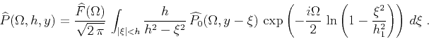 \begin{displaymath}
\widehat{P}(\Omega,h,y) =
{\widehat{F}(\Omega) \over \sqrt{2...
...er 2}\,\ln\left(1-{\xi^2 \over h_1^2}\right)\right)
\,d\xi\;.
\end{displaymath}