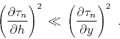 \begin{displaymath}
{\left( \partial \tau_n \over \partial h \right)}^2 \, \ll\, {\left(
\partial \tau_n \over \partial y \right)}^2 \,\,\,.
\end{displaymath}