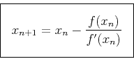 \begin{displaymath}
\fbox{$ \displaystyle
x_{n+1}=x_{n}-\frac{f(x_n)}{f'(x_n)}
$} \end{displaymath}