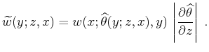 $\displaystyle \widetilde{w}(y;z,x) = w(x;\widehat{\theta}(y;z,x),y)  \left\vert\partial \widehat{\theta} \over \partial z\right\vert\;.$