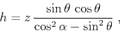\begin{displaymath}
h = z\,
{{\sin{\theta}\,\cos{\theta}} \over
{\cos^2{\alpha}-\sin^2{\theta}}}\;,
\end{displaymath}