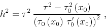 \begin{displaymath}
h^2 = \tau^2\,{{\tau^2-\tau_0^2\left(x_0\right)} \over
{\left(\tau_0\left(x_0\right)\,\tau_0'\left(x_0\right)\right)^2}}\;,
\end{displaymath}