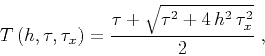 \begin{displaymath}
T\left(h,\tau,\tau_x\right) =
{{\tau + \sqrt{\tau^2 + 4\,h^2\,\tau_x^2}} \over 2}\;,
\end{displaymath}