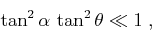 \begin{displaymath}
\tan^2{\alpha}\,\tan^2{\theta} \ll 1\;,
\end{displaymath}