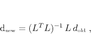 \begin{displaymath}
d_{\mbox{\tiny new}} = (L^T L)^{-1} L d_{\mbox{\tiny old}}\;,
\end{displaymath}