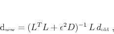 \begin{displaymath}
d_{\mbox{\tiny new}} = (L^T L + \epsilon^2 D)^{-1} L d_{\mbox{\tiny
old}}\;,
\end{displaymath}