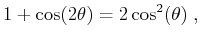 $\displaystyle 1+\cos(2\theta) = 2\cos^2(\theta)\;,$