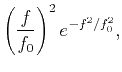 $\displaystyle \left(\frac{f}{f_0}\right)^2e^{-f^2/f_0^2},$