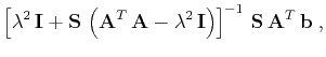 $\displaystyle \left[\lambda^2\,\mathbf{I} +
\mathbf{S}\,\left(\mathbf{A}^T\,\...
...bda^2\,\mathbf{I}\right)\right]^{-1}\,
\mathbf{S}\,\mathbf{A}^T\,\mathbf{b}\;,$
