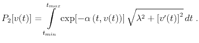 $\displaystyle P_2[v(t)] = \int\limits_{t_{min}}^{t_{max}} \exp[-\alpha\left(t,v(t)\right)]\,\sqrt{\lambda^2+\left[v'(t)\right]^2}\,d t\;.$