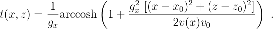 $\displaystyle t(x,z) = \frac{1}{g_x} \mathrm{arccosh} \left(1+ \frac{g^2_x~[(x-x_0)^2+(z-z_0)^2]}{2v(x)v_0} \right)~.$