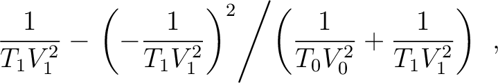 $\displaystyle ~ \frac{1}{T_1V^2_1} - \left. \left(-\frac{1}{T_1V^2_1}\right)^2 \middle/ \left(\frac{1}{T_0V^2_0} + \frac{1}{T_1V^2_1} \right) \right.~,$