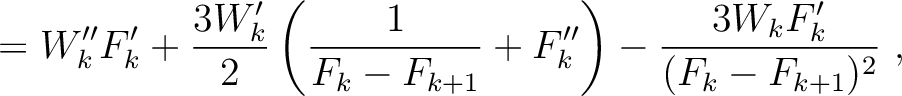 $\displaystyle = W''_kF'_{k} + \frac{3W'_k}{2}\left(\frac{1}{F_k-F_{k+1}} + F''_{k} \right) - \frac{3 W_k F'_{k} }{(F_k-F_{k+1})^2} ~,$