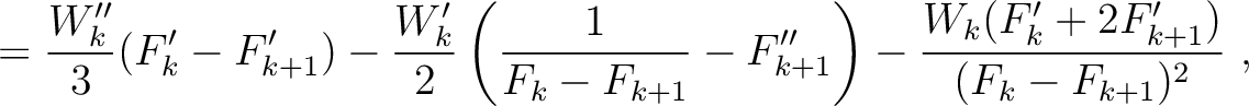 $\displaystyle = \frac{W''_k}{3} (F'_{k}- F'_{k+1}) - \frac{W'_k}{2} \left(\frac...
...{k+1}} - F''_{k+1}\right) - \frac{ W_k (F'_{k}+ 2F'_{k+1}) }{(F_k-F_{k+1})^2}~,$