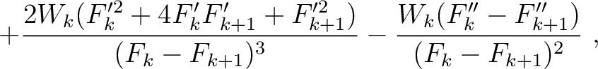$\displaystyle + \frac{2W_k (F'^2_k + 4F'_k F'_{k+1} + F'^2_{k+1}) }{(F_k-F_{k+1})^3} - \frac{W_k (F''_k - F''_{k+1}) }{(F_k-F_{k+1})^2}~,$