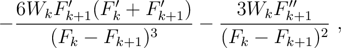 $\displaystyle - \frac{6 W_k F'_{k+1}(F'_k+F'_{k+1}) }{(F_k-F_{k+1})^3} - \frac{3 W_k F''_{k+1} }{(F_k-F_{k+1})^2} ~,$