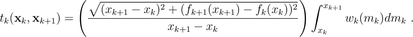 $\displaystyle t_k (\mathbf{x}_k,\mathbf{x}_{k+1}) = \left(\frac{\sqrt{(x_{k+1}-...
...{k+1})-f_k(x_k))^2 }}{x_{k+1}-x_k} \right)\int^{x_{k+1}}_{x_k} w_k(m_k) dm_k ~.$
