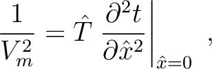$\displaystyle \frac{1}{V^2_{m}} = \hat{T} \left.\frac{\partial^2 t}{\partial \hat{x}^2}\right\rvert_{\hat{x}=0} ~,$