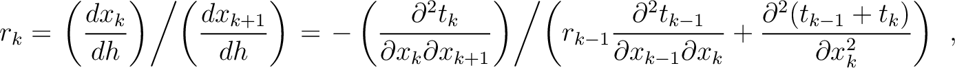 $\displaystyle r_k = \left. \left( \frac{d x_k}{d h}\right) \middle/ \left( \fra...
...tial x_k} + \frac{\partial^2 (t_{k-1} + t_k)}{\partial x_k^2} \right)\right. ~,$