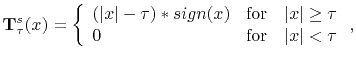 $\displaystyle \mathbf{T}^s_{\tau}(x) = \left\{ \begin{array}{ll} (\vert x\vert-...
...vert x\vert\ge\tau  0 &\text{for} \quad \vert x\vert<\tau \end{array}\right.,$
