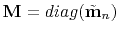 $ \mathbf{M}=diag(\tilde{\mathbf{m}}_n)$