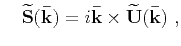 $\displaystyle \ \widetilde{P}\mathbf{(\bar{k})} = i\mathbf{\bar{k}}\cdot\mathbf{\widetilde{U}(\bar{k})}$