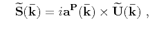 $\displaystyle \widetilde{P}\mathbf{(\bar{k})} = i\mathbf{a^{P}(\mathbf{\bar{k}})}\cdot\mathbf{\widetilde{U}(\bar{k})}$