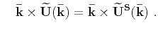 $\displaystyle \mathbf{\bar{k}}\cdot\mathbf{\widetilde{U}^S(\bar{k})} = 0$
