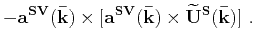 $\displaystyle -\mathbf{a^{SH}}(\mathbf{\bar{k}})\times[\mathbf{a^{SH}}(\mathbf{\bar{k}})\times\mathbf{\widetilde{U}^{S}}(\mathbf{\bar{k}})]~,$
