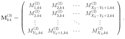 $\displaystyle \mathbf{M}_{k4}^{(3)}=\left(\begin{array}{cccc}
M_{1,k4}^{(2)} & ...
..._{Y_3,k4}^{(2)}&M_{Y_3+1,k4}^{(2)} &\cdots&M_{X_3,k4}^{(2)}
\end{array}\right).$