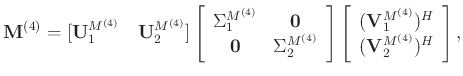 $\displaystyle \mathbf{M}^{(4)} = [\mathbf{U}_1^{M^{(4)}}\quad \mathbf{U}_2^{M^{...
...c}
(\mathbf{V}_1^{M^{(4)}})^H\\
(\mathbf{V}_2^{M^{(4)}})^H
\end{array}\right],$