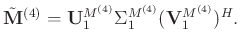 $\displaystyle \tilde{\mathbf{M}}^{(4)} = \mathbf{U}_1^{M^{(4)}}\Sigma_1^{M^{(4)}}(\mathbf{V}_1^{M^{(4)}})^H.$