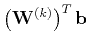 $ \left(\mathbf{W}^{(k)}\right)^T\mathbf{b}$