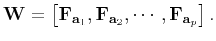 $\displaystyle \mathbf{W} = \left[\mathbf{F}_{\mathbf{a}_1},\mathbf{F}_{\mathbf{a}_2},\cdots,\mathbf{F}_{\mathbf{a}_p} \right].$