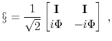 $\displaystyle \S = \frac{1}{\sqrt{2}} \begin{bmatrix}\mathbf{I}& \mathbf{I}\\ i\Phi & -i\Phi \end{bmatrix} \;,$