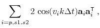 $\displaystyle \sum\limits_{i=p,s1,s2} 2\,\cos(v_i k \Delta t) \mathbf{a}_i \mathbf{a}_i^\intercal \;,$
